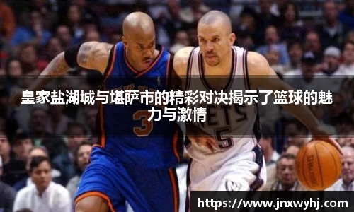 皇家盐湖城与堪萨市的精彩对决揭示了篮球的魅力与激情