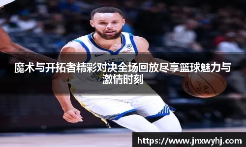 魔术与开拓者精彩对决全场回放尽享篮球魅力与激情时刻