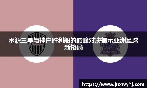 水源三星与神户胜利船的巅峰对决揭示亚洲足球新格局